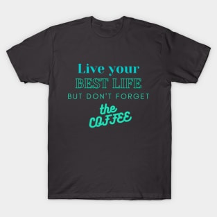 Live Your Best Life - But Don't Forget the Coffee TEXT design T-Shirt